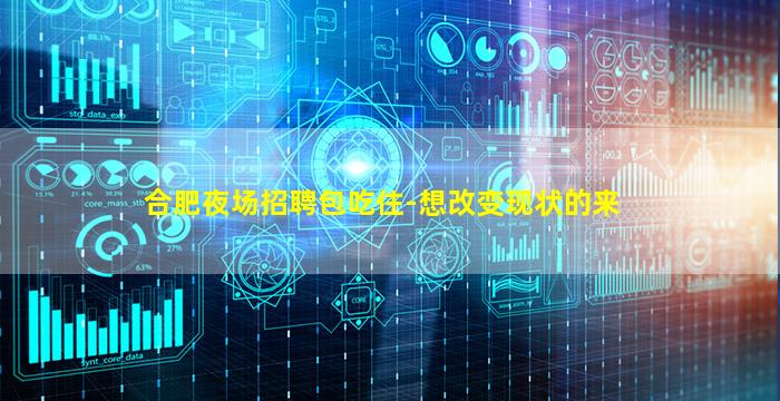 合肥夜场招聘包吃住-想改变现状的来